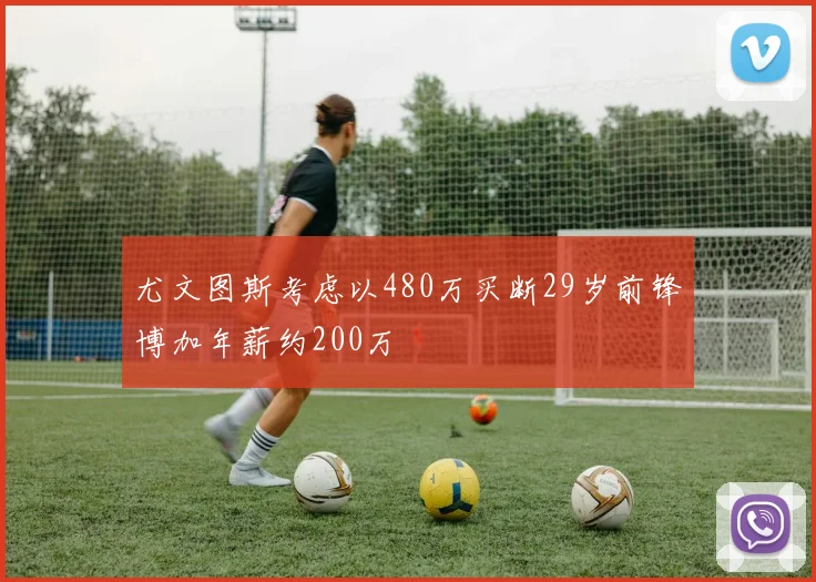 尤文图斯考虑以480万买断29岁前锋博加年薪约200万
