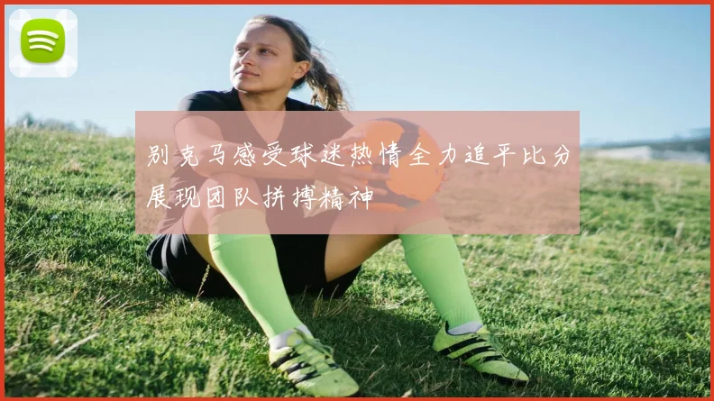 别克马感受球迷热情全力追平比分展现团队拼搏精神