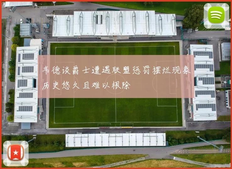 韦德谈爵士遭遇联盟惩罚摆烂现象历史悠久且难以根除