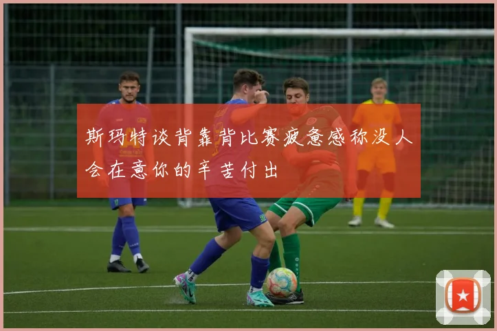 斯玛特谈背靠背比赛疲惫感称没人会在意你的辛苦付出