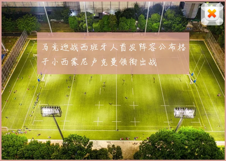 马竞迎战西班牙人首发阵容公布格子小西蒙尼卢克曼领衔出战