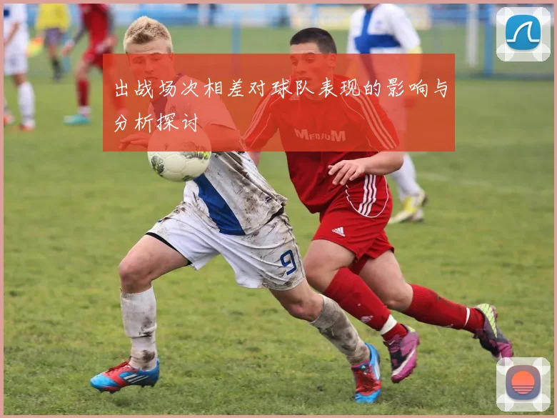 出战场次相差对球队表现的影响与分析探讨