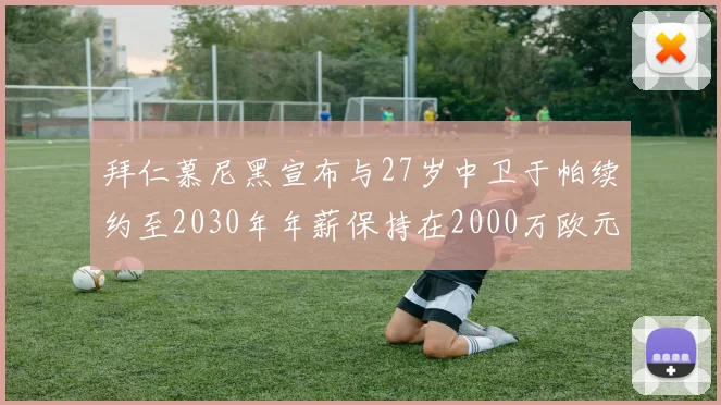 拜仁慕尼黑宣布与27岁中卫于帕续约至2030年年薪保持在2000万欧元不变