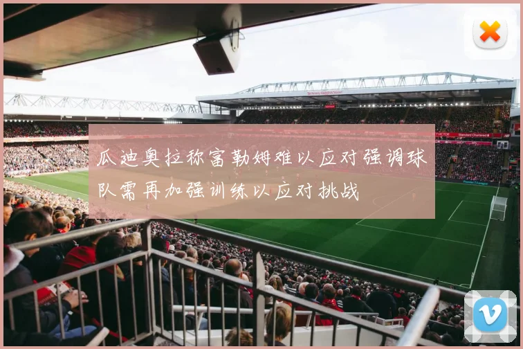 瓜迪奥拉称富勒姆难以应对强调球队需再加强训练以应对挑战